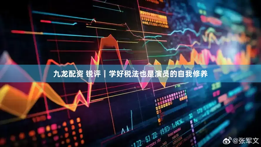 九龙配资 锐评｜学好税法也是演员的自我修养