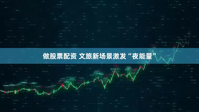 做股票配资 文旅新场景激发“夜能量”