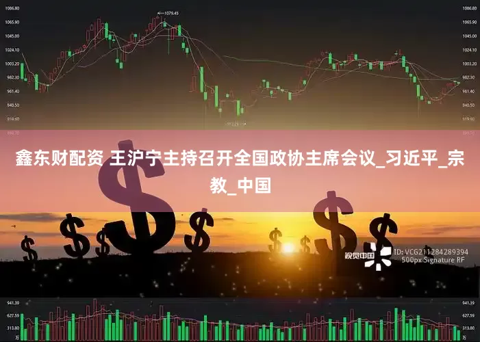 鑫东财配资 王沪宁主持召开全国政协主席会议_习近平_宗教_中国