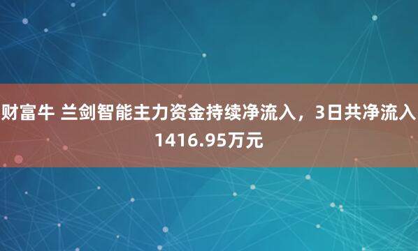 财富牛 兰剑智能主力资金持续净流入，3日共净流入1416.95万元