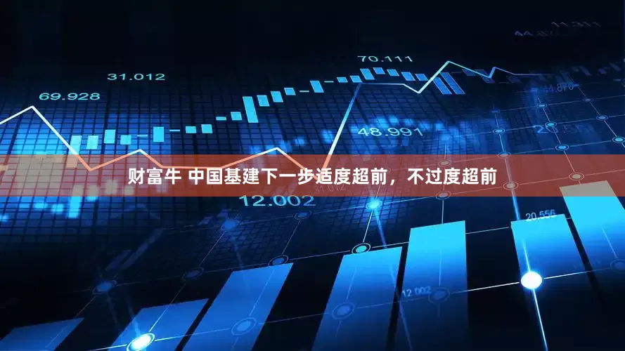 财富牛 中国基建下一步适度超前，不过度超前
