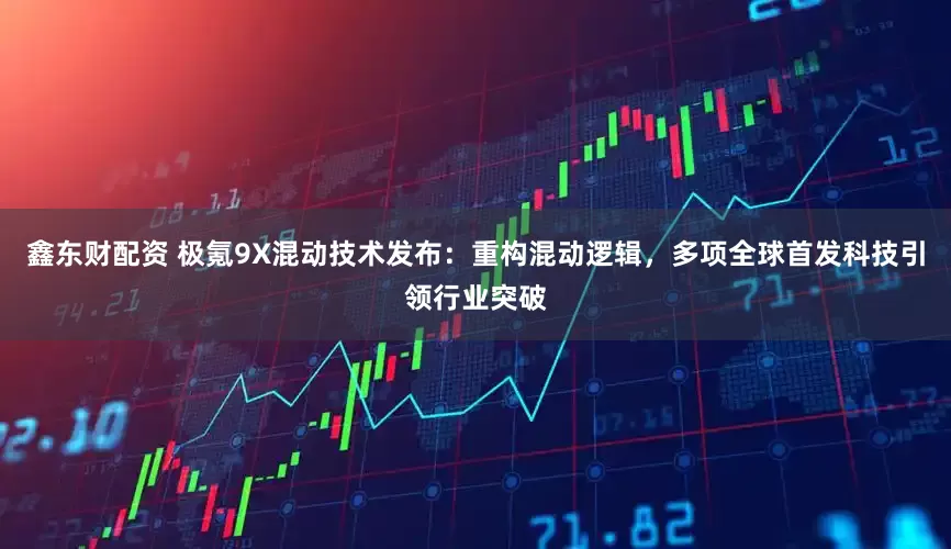 鑫东财配资 极氪9X混动技术发布：重构混动逻辑，多项全球首发科技引领行业突破