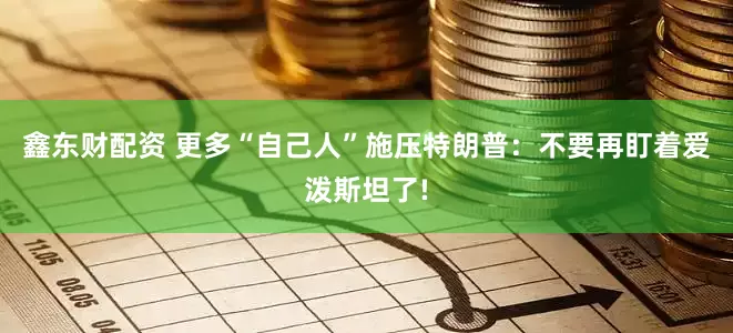 鑫东财配资 更多“自己人”施压　特朗普：不要再盯着爱泼斯坦了!