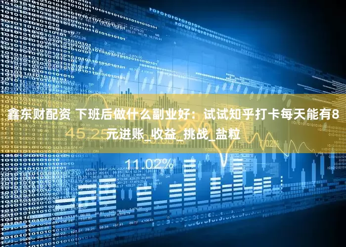鑫东财配资 下班后做什么副业好：试试知乎打卡每天能有8元进账_收益_挑战_盐粒