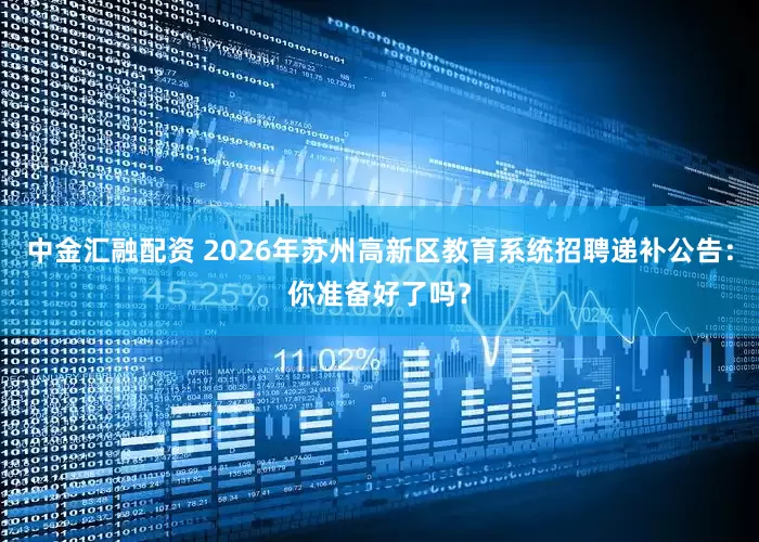 中金汇融配资 2026年苏州高新区教育系统招聘递补公告：你准备好了吗？